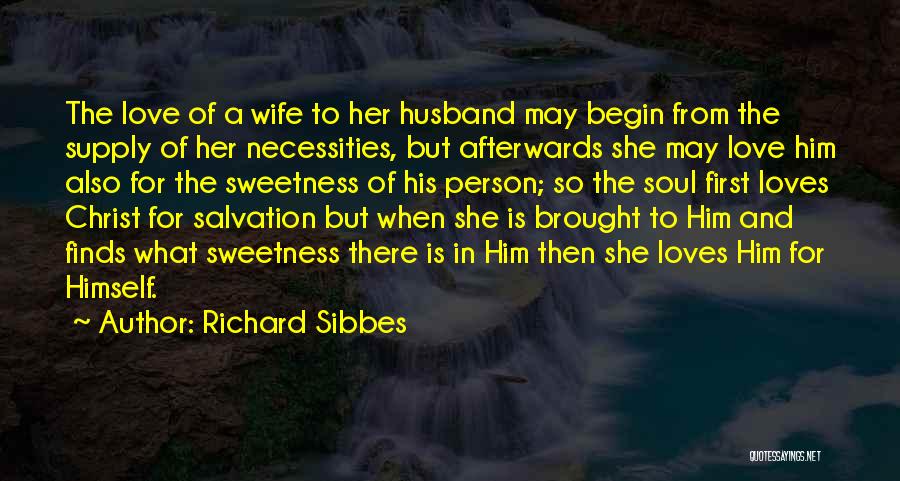 Richard Sibbes Quotes: The Love Of A Wife To Her Husband May Begin From The Supply Of Her Necessities, But Afterwards She May