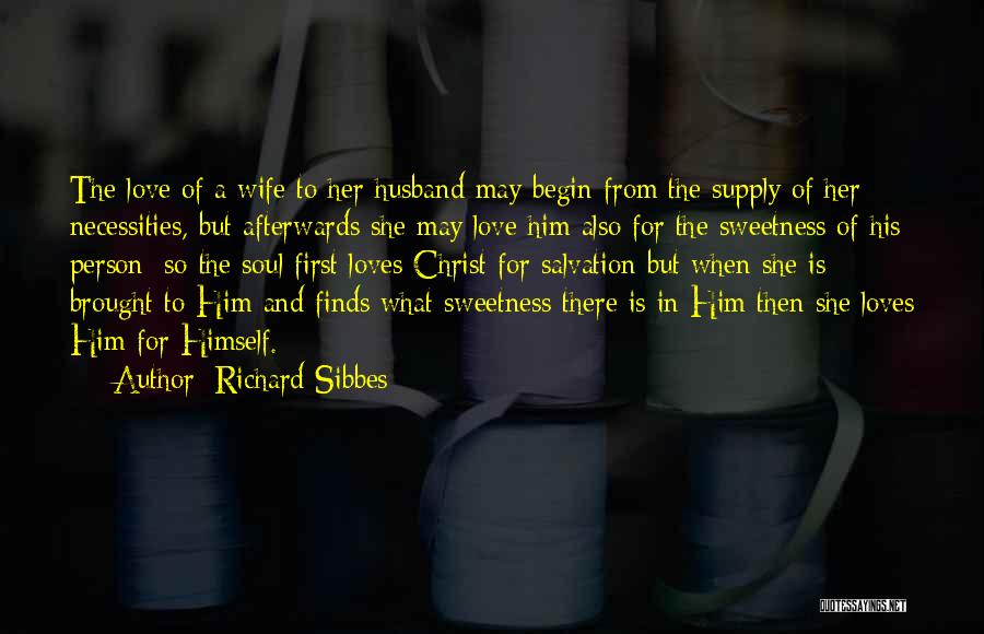 Richard Sibbes Quotes: The Love Of A Wife To Her Husband May Begin From The Supply Of Her Necessities, But Afterwards She May