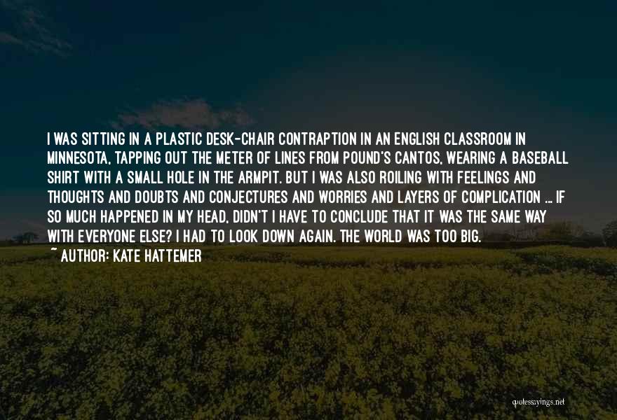 Kate Hattemer Quotes: I Was Sitting In A Plastic Desk-chair Contraption In An English Classroom In Minnesota, Tapping Out The Meter Of Lines