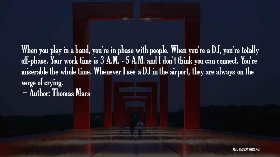 Thomas Mars Quotes: When You Play In A Band, You're In Phase With People. When You're A Dj, You're Totally Off-phase. Your Work