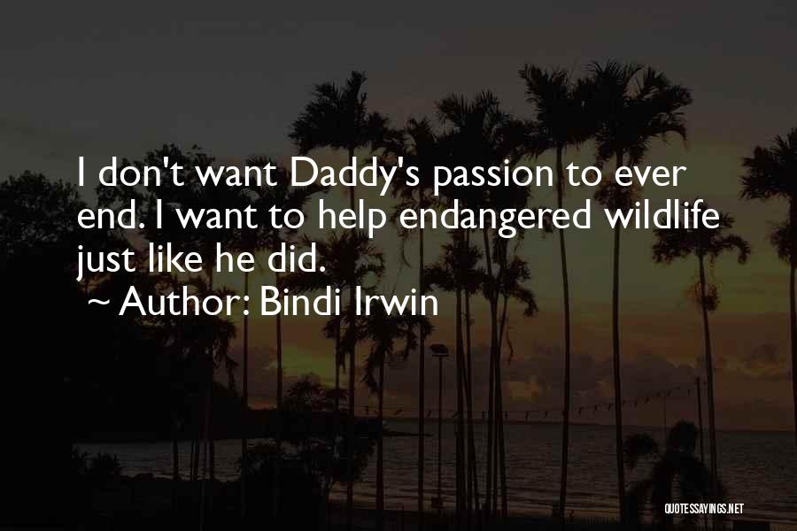 Bindi Irwin Quotes: I Don't Want Daddy's Passion To Ever End. I Want To Help Endangered Wildlife Just Like He Did.