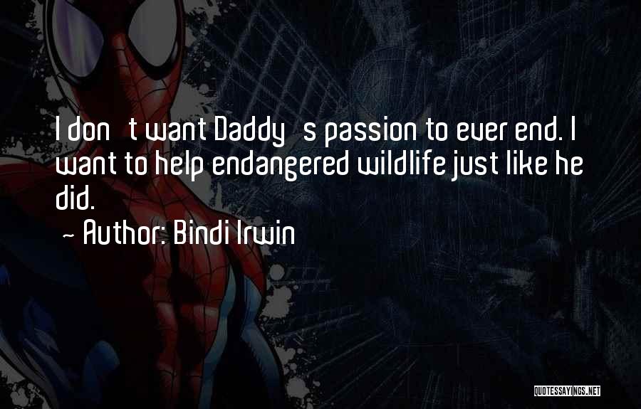 Bindi Irwin Quotes: I Don't Want Daddy's Passion To Ever End. I Want To Help Endangered Wildlife Just Like He Did.