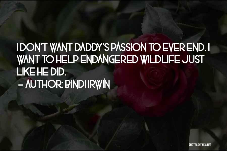 Bindi Irwin Quotes: I Don't Want Daddy's Passion To Ever End. I Want To Help Endangered Wildlife Just Like He Did.