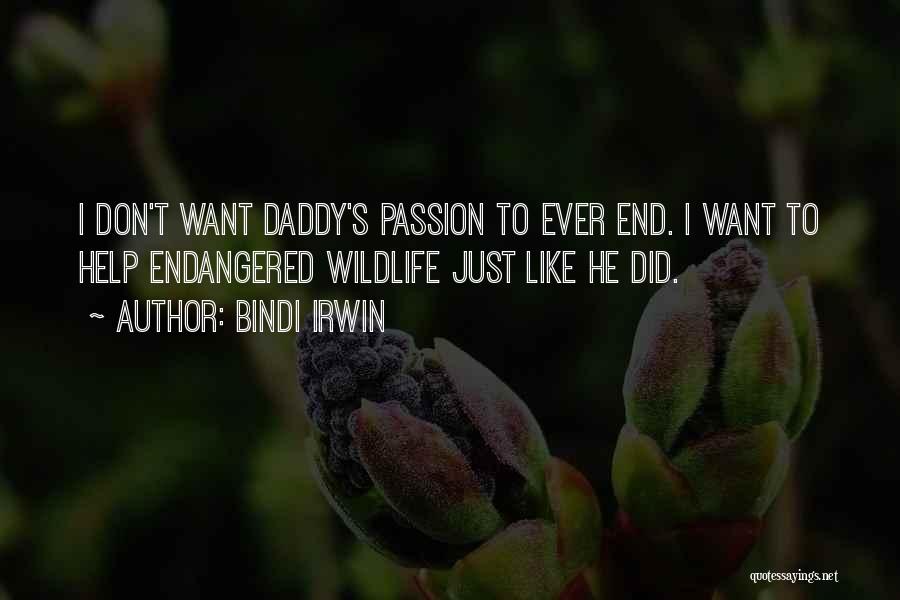 Bindi Irwin Quotes: I Don't Want Daddy's Passion To Ever End. I Want To Help Endangered Wildlife Just Like He Did.