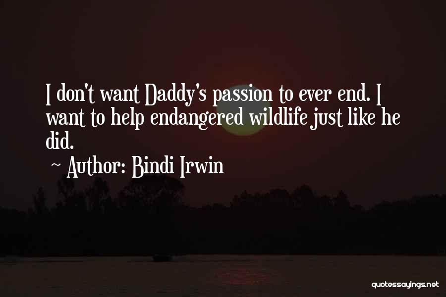 Bindi Irwin Quotes: I Don't Want Daddy's Passion To Ever End. I Want To Help Endangered Wildlife Just Like He Did.