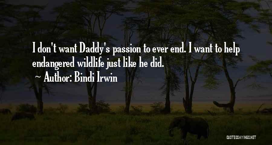 Bindi Irwin Quotes: I Don't Want Daddy's Passion To Ever End. I Want To Help Endangered Wildlife Just Like He Did.