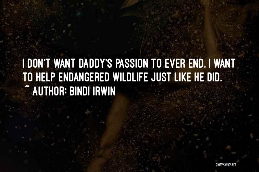 Bindi Irwin Quotes: I Don't Want Daddy's Passion To Ever End. I Want To Help Endangered Wildlife Just Like He Did.