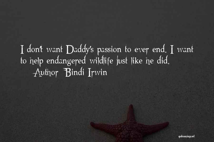 Bindi Irwin Quotes: I Don't Want Daddy's Passion To Ever End. I Want To Help Endangered Wildlife Just Like He Did.