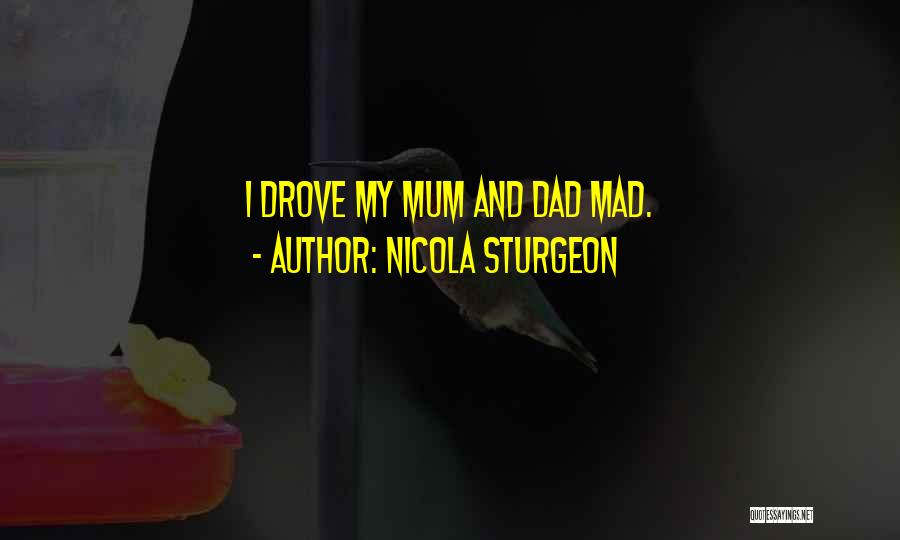 Nicola Sturgeon Quotes: I Drove My Mum And Dad Mad.