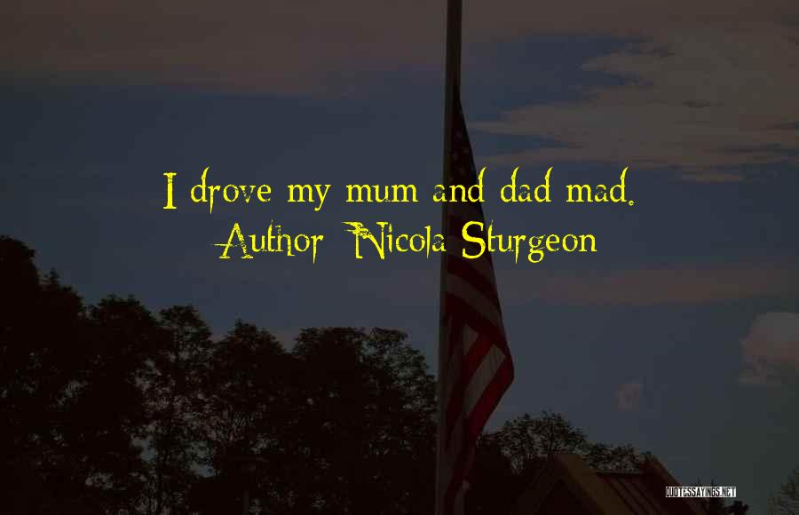 Nicola Sturgeon Quotes: I Drove My Mum And Dad Mad.