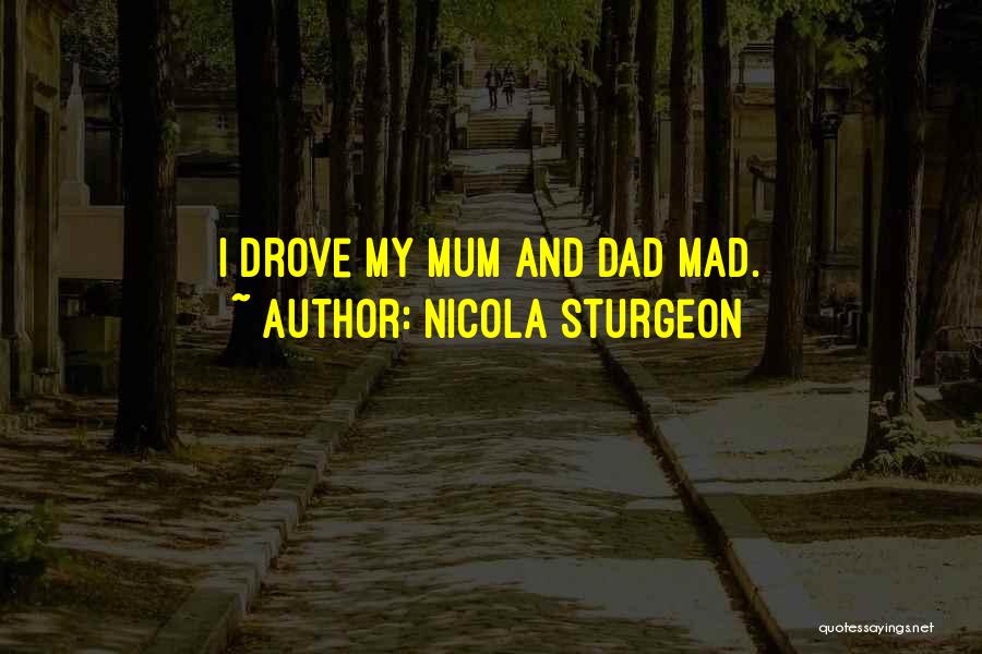 Nicola Sturgeon Quotes: I Drove My Mum And Dad Mad.