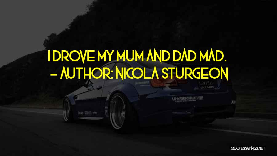 Nicola Sturgeon Quotes: I Drove My Mum And Dad Mad.