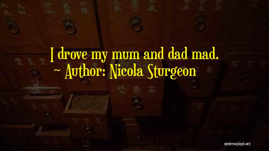 Nicola Sturgeon Quotes: I Drove My Mum And Dad Mad.