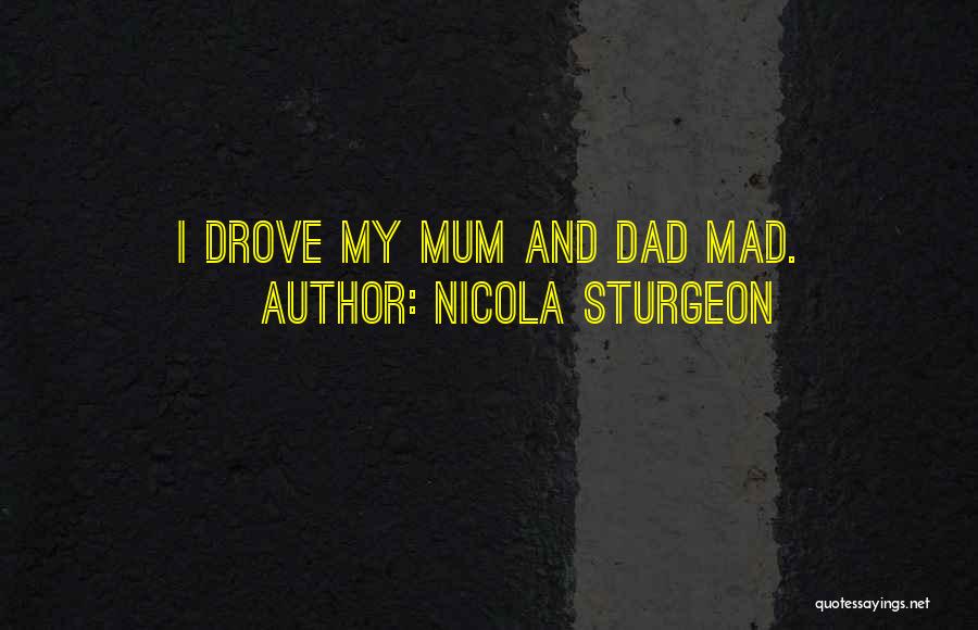 Nicola Sturgeon Quotes: I Drove My Mum And Dad Mad.