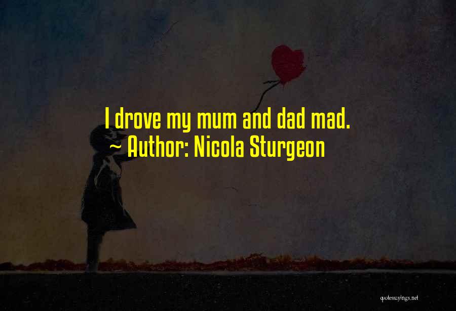 Nicola Sturgeon Quotes: I Drove My Mum And Dad Mad.