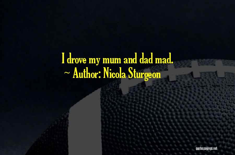 Nicola Sturgeon Quotes: I Drove My Mum And Dad Mad.