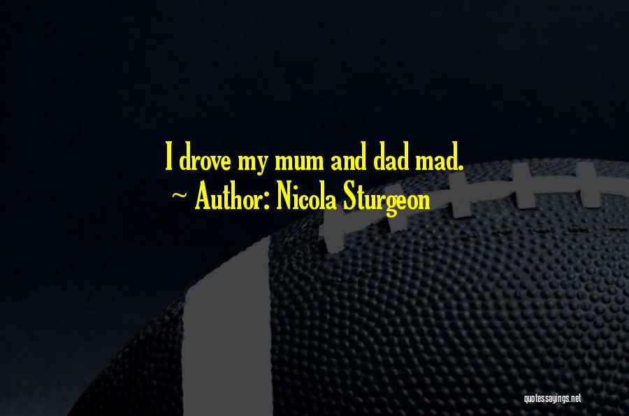 Nicola Sturgeon Quotes: I Drove My Mum And Dad Mad.