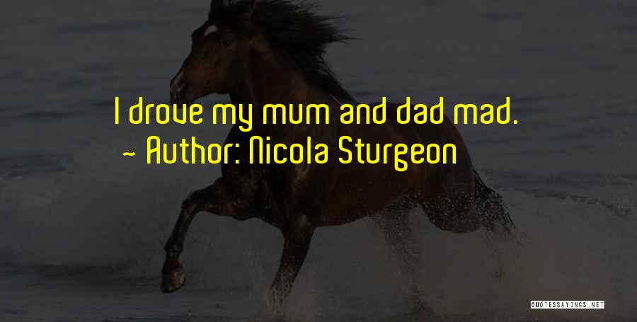 Nicola Sturgeon Quotes: I Drove My Mum And Dad Mad.