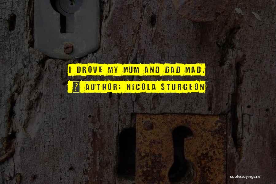 Nicola Sturgeon Quotes: I Drove My Mum And Dad Mad.