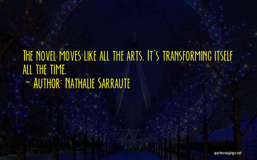 Nathalie Sarraute Quotes: The Novel Moves Like All The Arts. It's Transforming Itself All The Time.