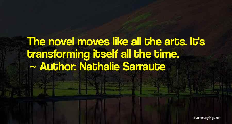 Nathalie Sarraute Quotes: The Novel Moves Like All The Arts. It's Transforming Itself All The Time.