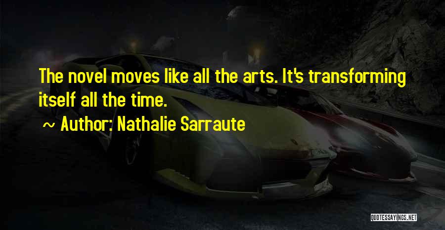 Nathalie Sarraute Quotes: The Novel Moves Like All The Arts. It's Transforming Itself All The Time.