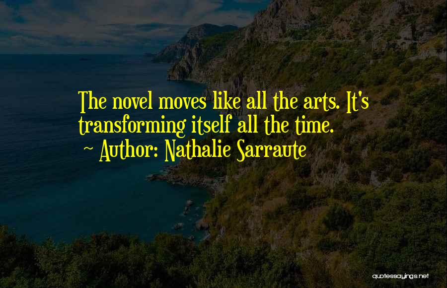 Nathalie Sarraute Quotes: The Novel Moves Like All The Arts. It's Transforming Itself All The Time.