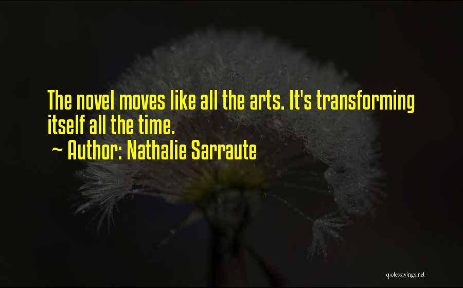 Nathalie Sarraute Quotes: The Novel Moves Like All The Arts. It's Transforming Itself All The Time.