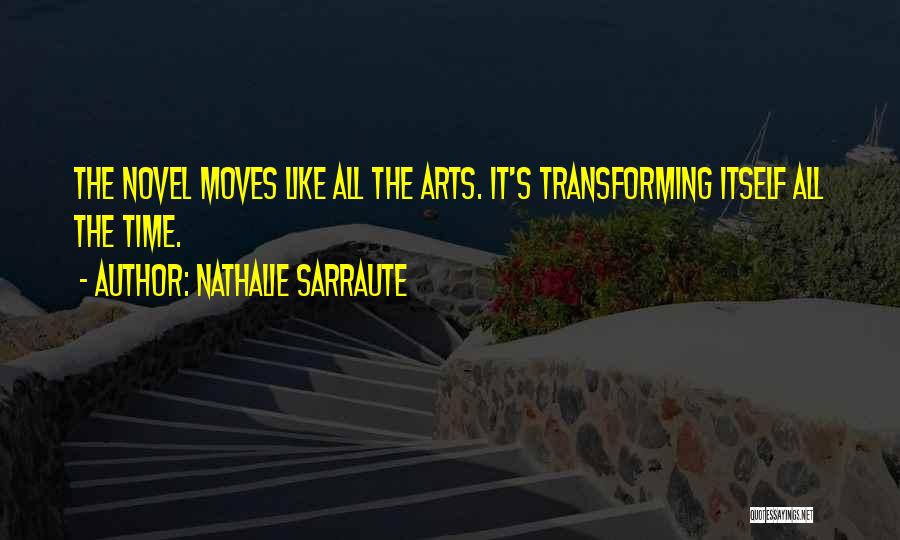 Nathalie Sarraute Quotes: The Novel Moves Like All The Arts. It's Transforming Itself All The Time.