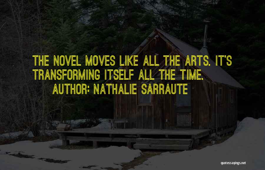 Nathalie Sarraute Quotes: The Novel Moves Like All The Arts. It's Transforming Itself All The Time.