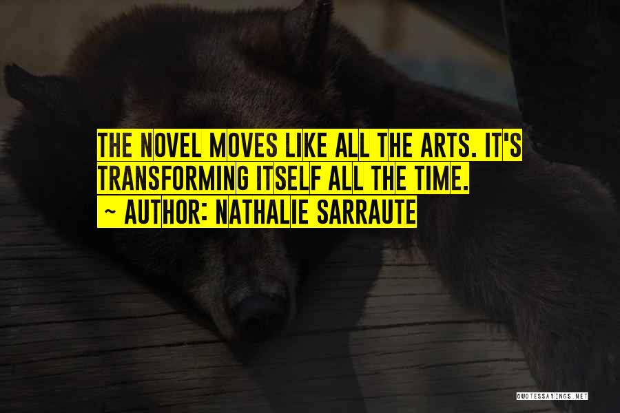 Nathalie Sarraute Quotes: The Novel Moves Like All The Arts. It's Transforming Itself All The Time.