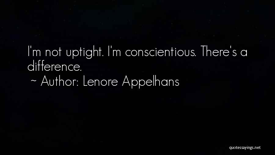 Lenore Appelhans Quotes: I'm Not Uptight. I'm Conscientious. There's A Difference.