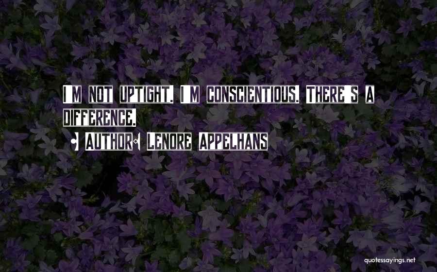 Lenore Appelhans Quotes: I'm Not Uptight. I'm Conscientious. There's A Difference.