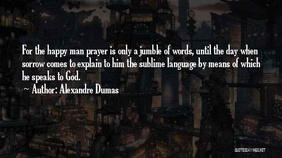 Alexandre Dumas Quotes: For The Happy Man Prayer Is Only A Jumble Of Words, Until The Day When Sorrow Comes To Explain To