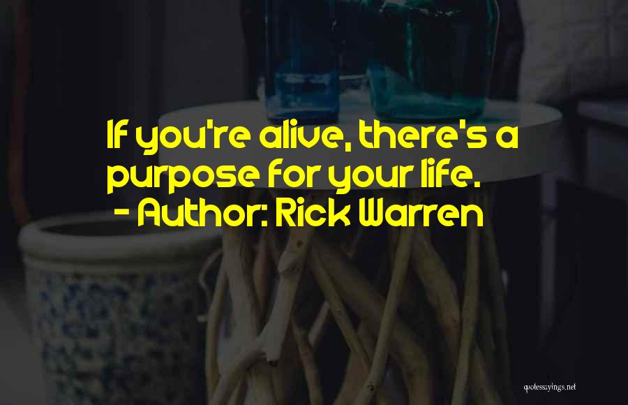 Rick Warren Quotes: If You're Alive, There's A Purpose For Your Life.