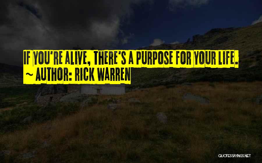 Rick Warren Quotes: If You're Alive, There's A Purpose For Your Life.