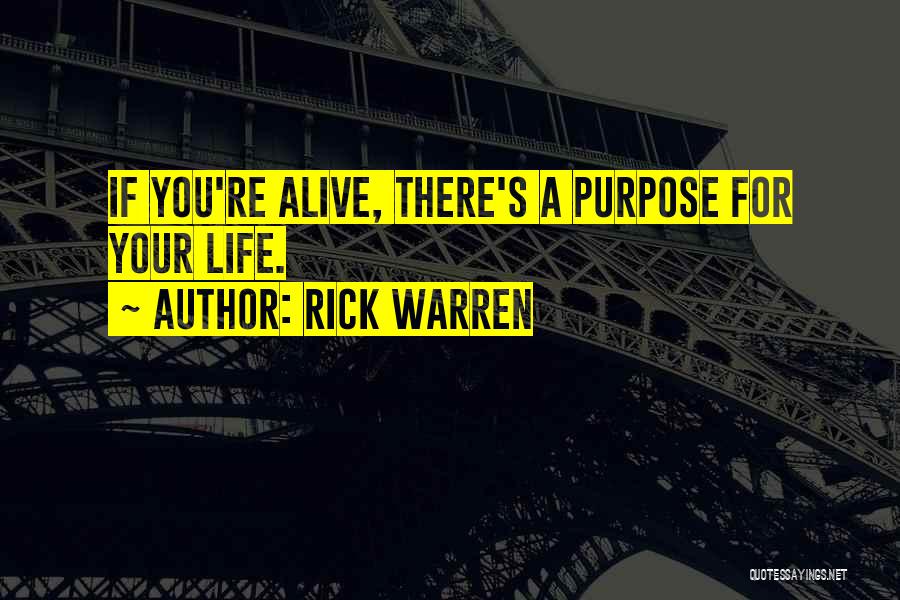 Rick Warren Quotes: If You're Alive, There's A Purpose For Your Life.