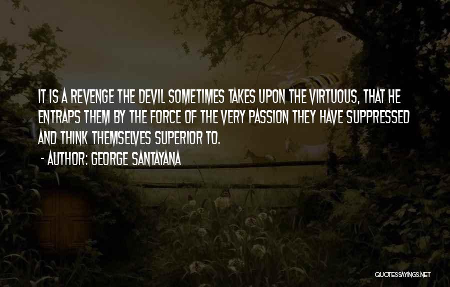 George Santayana Quotes: It Is A Revenge The Devil Sometimes Takes Upon The Virtuous, That He Entraps Them By The Force Of The
