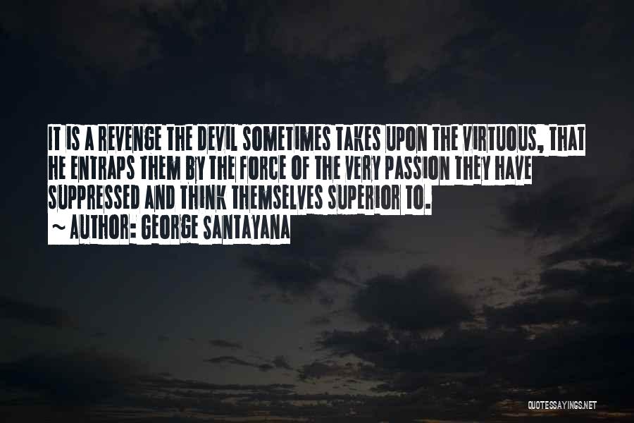 George Santayana Quotes: It Is A Revenge The Devil Sometimes Takes Upon The Virtuous, That He Entraps Them By The Force Of The