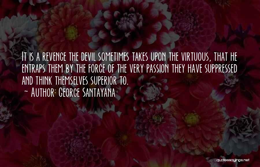 George Santayana Quotes: It Is A Revenge The Devil Sometimes Takes Upon The Virtuous, That He Entraps Them By The Force Of The