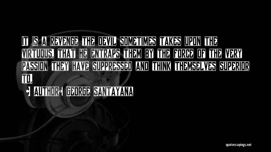 George Santayana Quotes: It Is A Revenge The Devil Sometimes Takes Upon The Virtuous, That He Entraps Them By The Force Of The