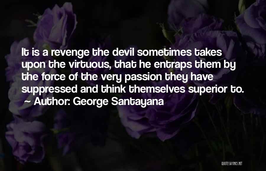 George Santayana Quotes: It Is A Revenge The Devil Sometimes Takes Upon The Virtuous, That He Entraps Them By The Force Of The