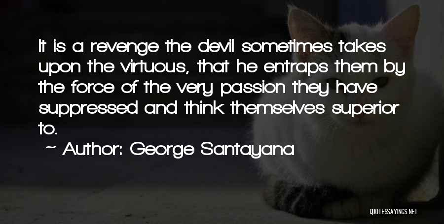 George Santayana Quotes: It Is A Revenge The Devil Sometimes Takes Upon The Virtuous, That He Entraps Them By The Force Of The