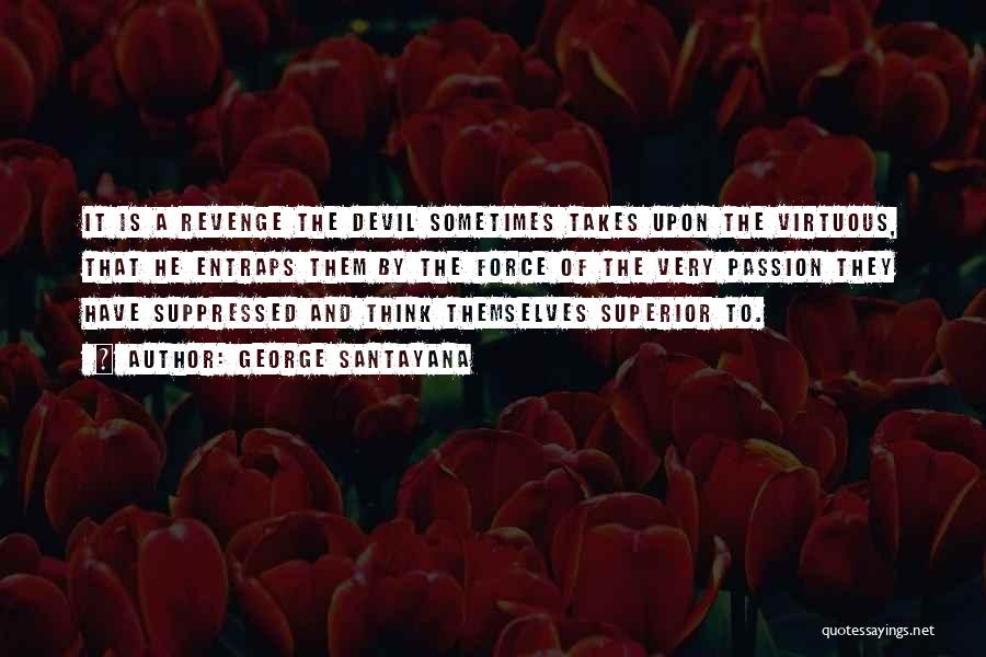 George Santayana Quotes: It Is A Revenge The Devil Sometimes Takes Upon The Virtuous, That He Entraps Them By The Force Of The