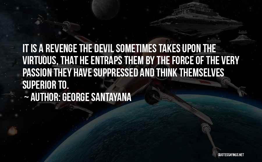 George Santayana Quotes: It Is A Revenge The Devil Sometimes Takes Upon The Virtuous, That He Entraps Them By The Force Of The