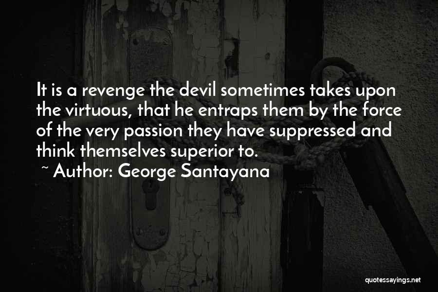 George Santayana Quotes: It Is A Revenge The Devil Sometimes Takes Upon The Virtuous, That He Entraps Them By The Force Of The