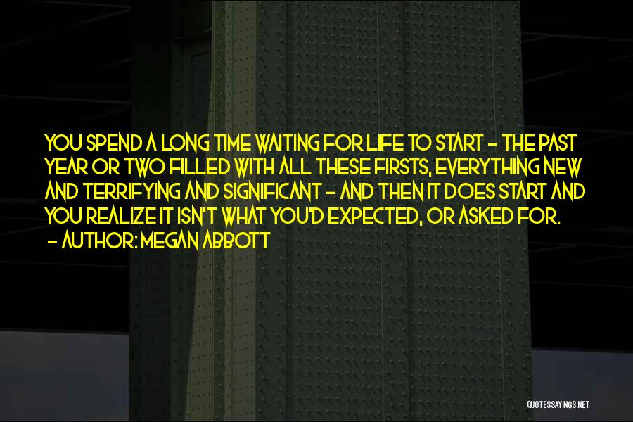 Megan Abbott Quotes: You Spend A Long Time Waiting For Life To Start - The Past Year Or Two Filled With All These