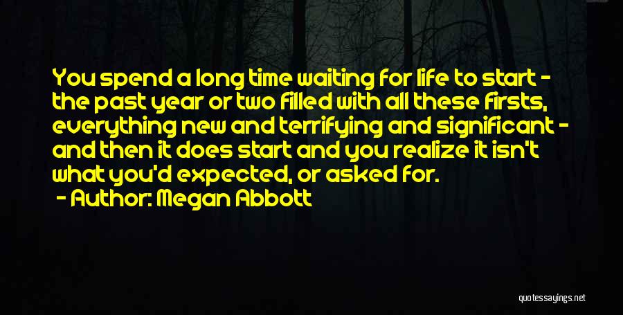 Megan Abbott Quotes: You Spend A Long Time Waiting For Life To Start - The Past Year Or Two Filled With All These