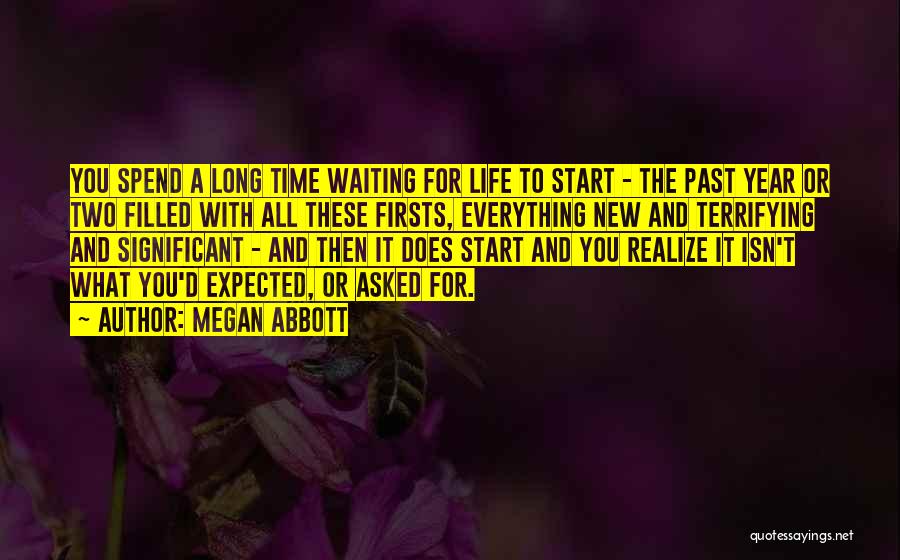 Megan Abbott Quotes: You Spend A Long Time Waiting For Life To Start - The Past Year Or Two Filled With All These