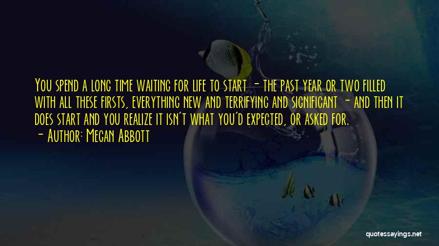 Megan Abbott Quotes: You Spend A Long Time Waiting For Life To Start - The Past Year Or Two Filled With All These